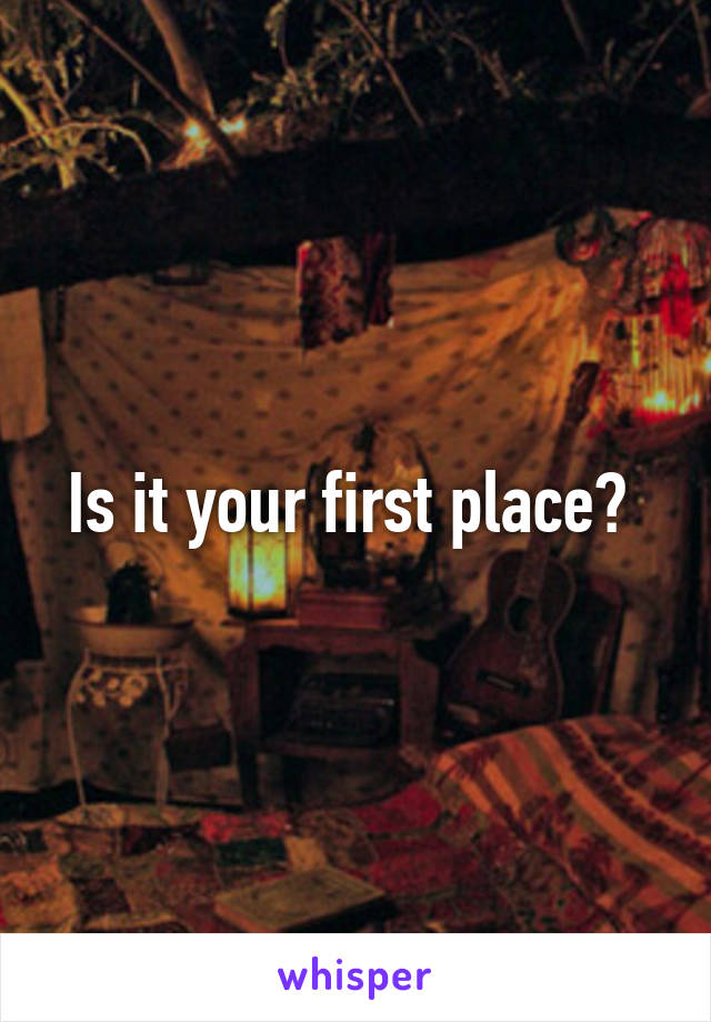 Is it your first place? 