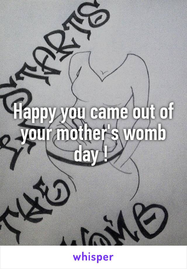 Happy you came out of your mother's womb day ! 