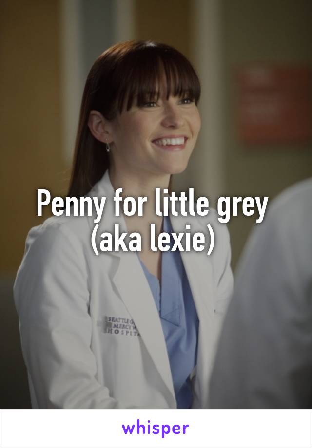 Penny for little grey 
(aka lexie) 