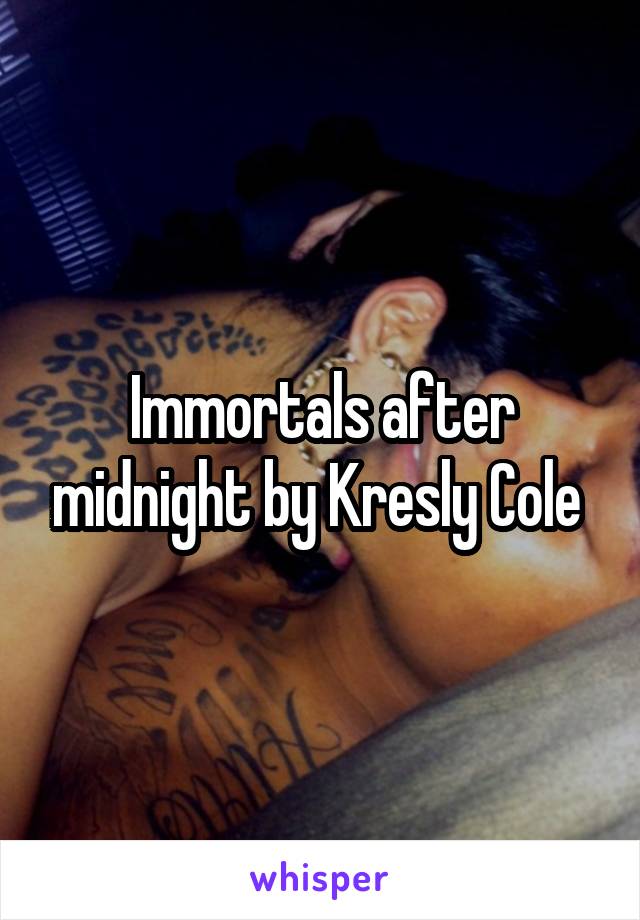 Immortals after midnight by Kresly Cole 