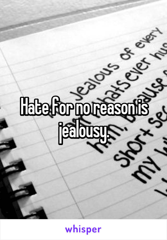 Hate for no reason is jealousy.