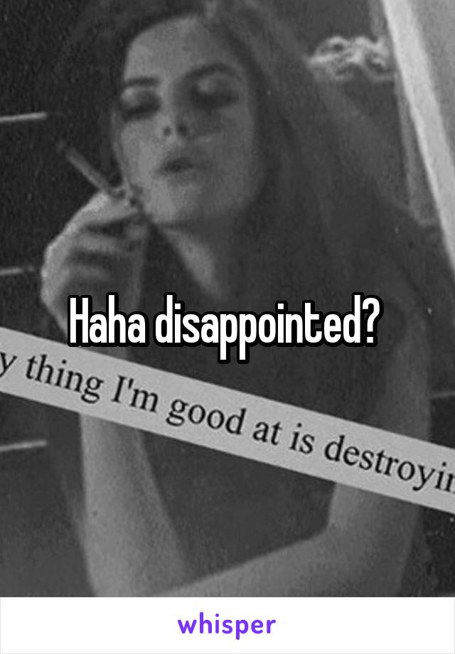 Haha disappointed? 