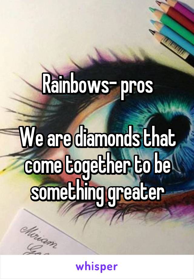 Rainbows- pros

We are diamonds that come together to be something greater