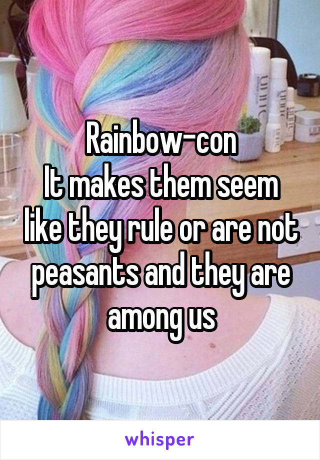 Rainbow-con
It makes them seem like they rule or are not peasants and they are among us