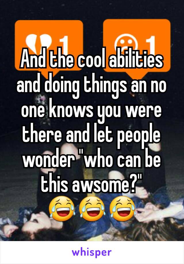 And the cool abilities and doing things an no one knows you were there and let people wonder "who can be this awsome?" 😂😂😂