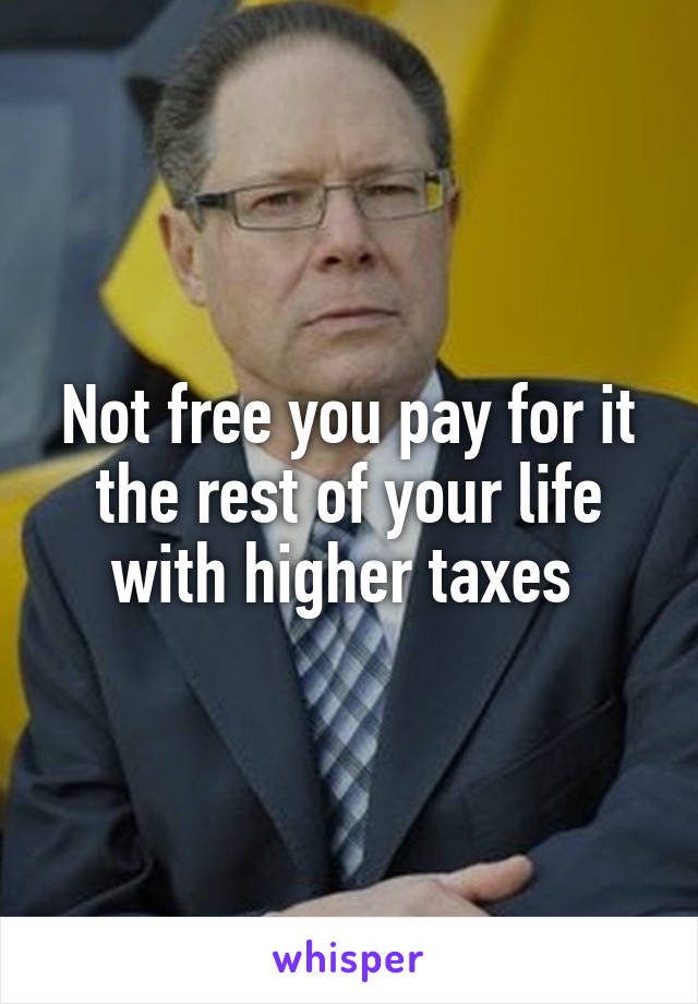 Not free you pay for it the rest of your life with higher taxes 