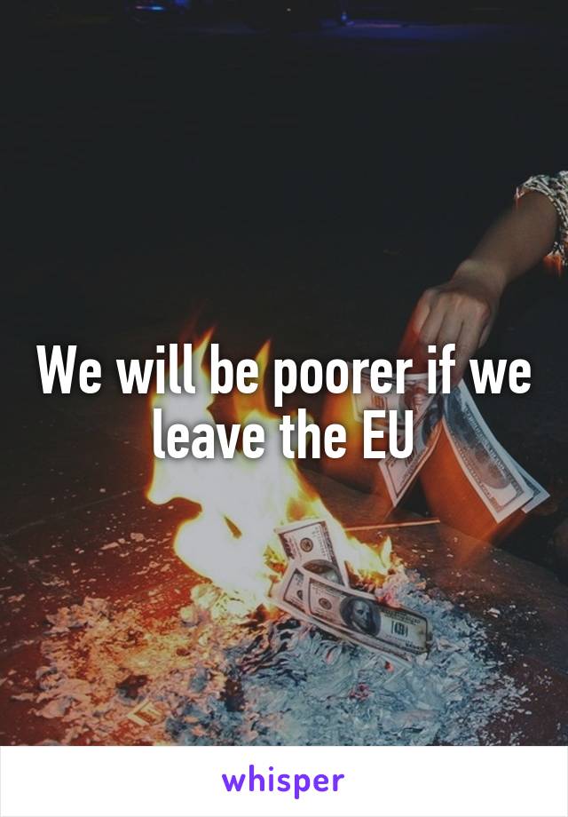 We will be poorer if we leave the EU