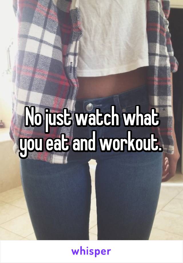 No just watch what you eat and workout. 