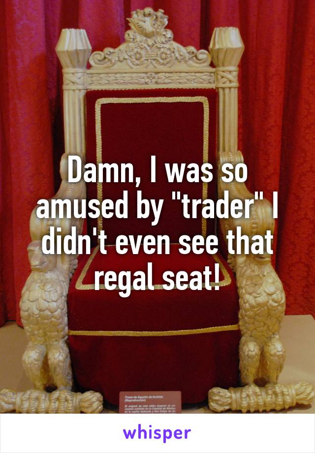 Damn, I was so amused by "trader" I didn't even see that regal seat!
