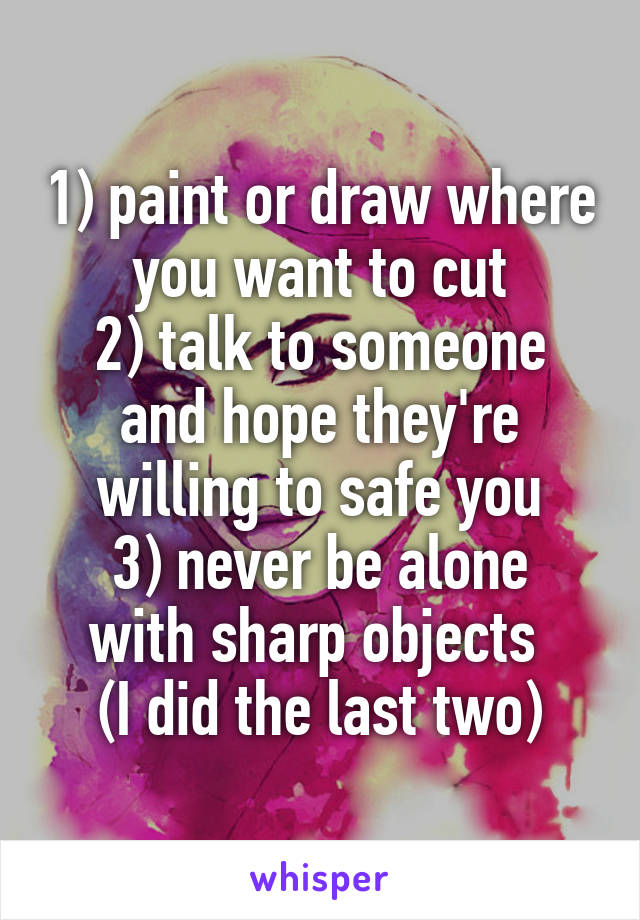 1) paint or draw where you want to cut
2) talk to someone and hope they're willing to safe you
3) never be alone with sharp objects 
(I did the last two)