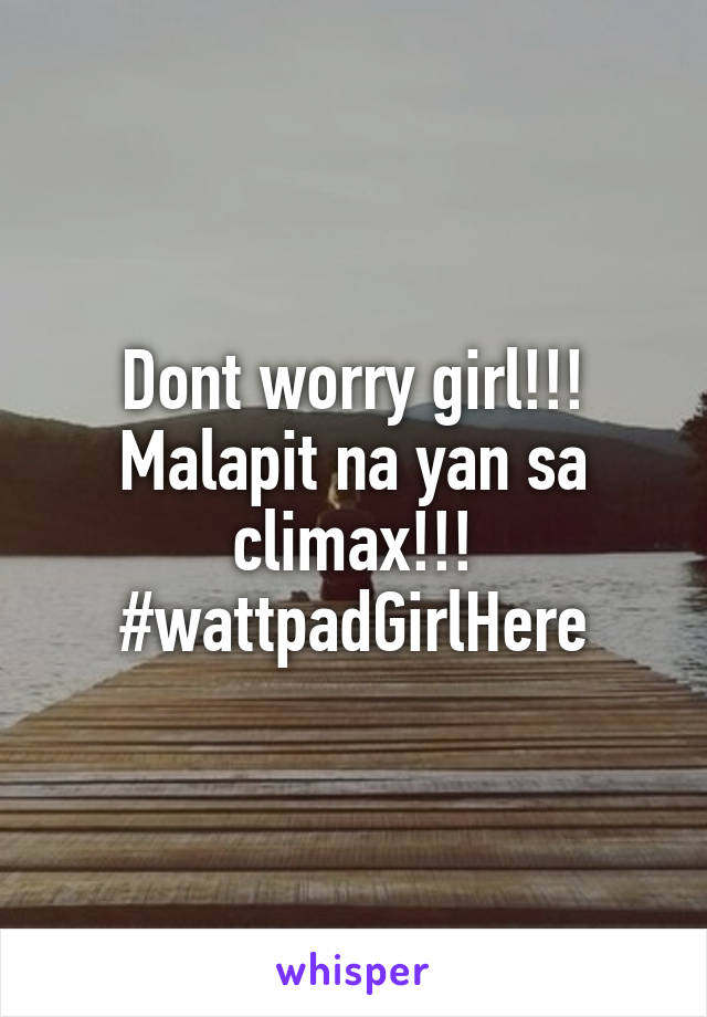 Dont worry girl!!! Malapit na yan sa climax!!! #wattpadGirlHere