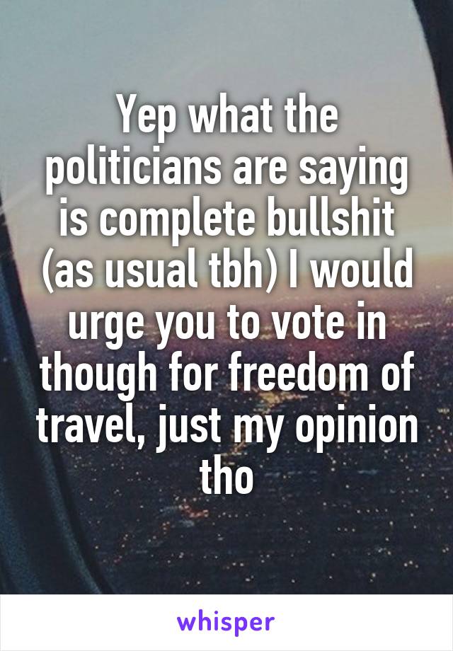 Yep what the politicians are saying is complete bullshit (as usual tbh) I would urge you to vote in though for freedom of travel, just my opinion tho
