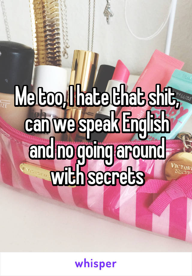 Me too, I hate that shit, can we speak English and no going around with secrets