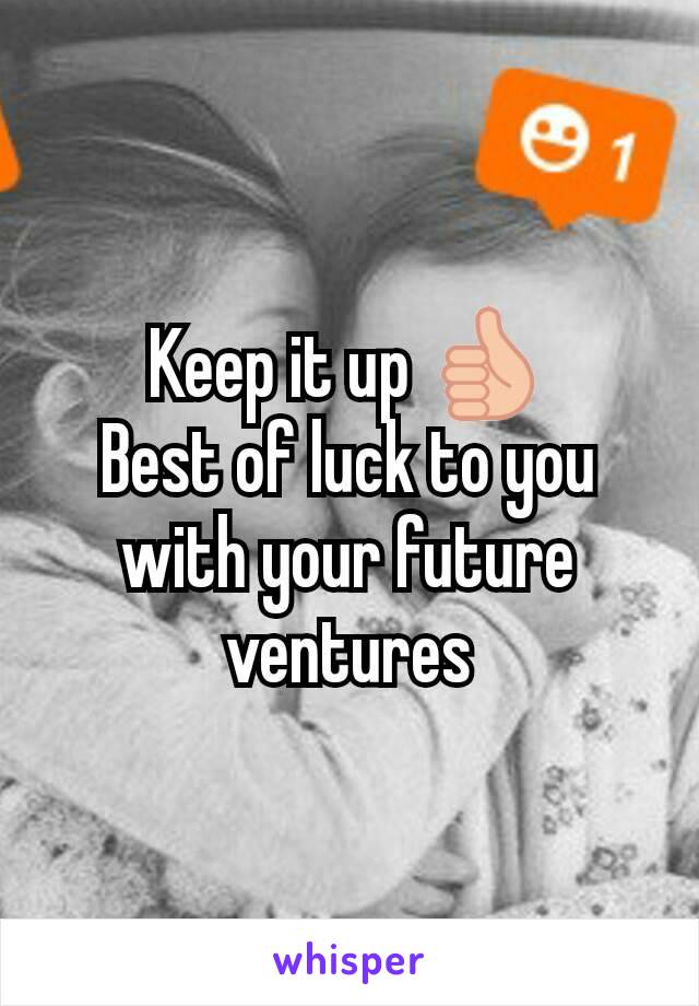 Keep it up 👍
Best of luck to you with your future ventures