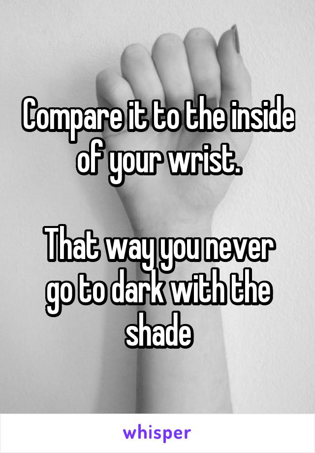 Compare it to the inside of your wrist.

That way you never go to dark with the shade