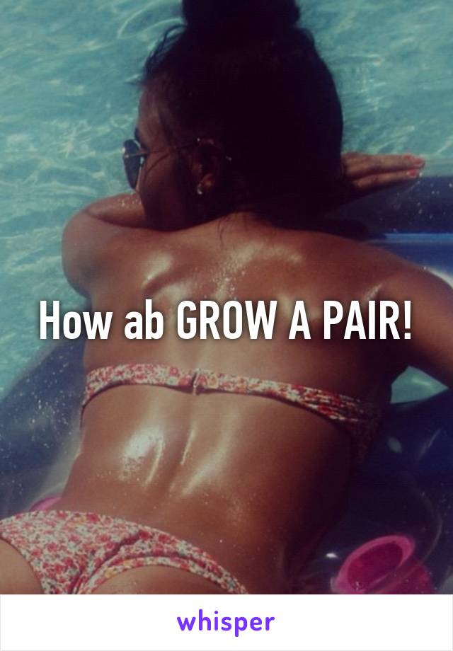 How ab GROW A PAIR!