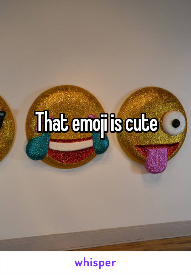 That emoji is cute
