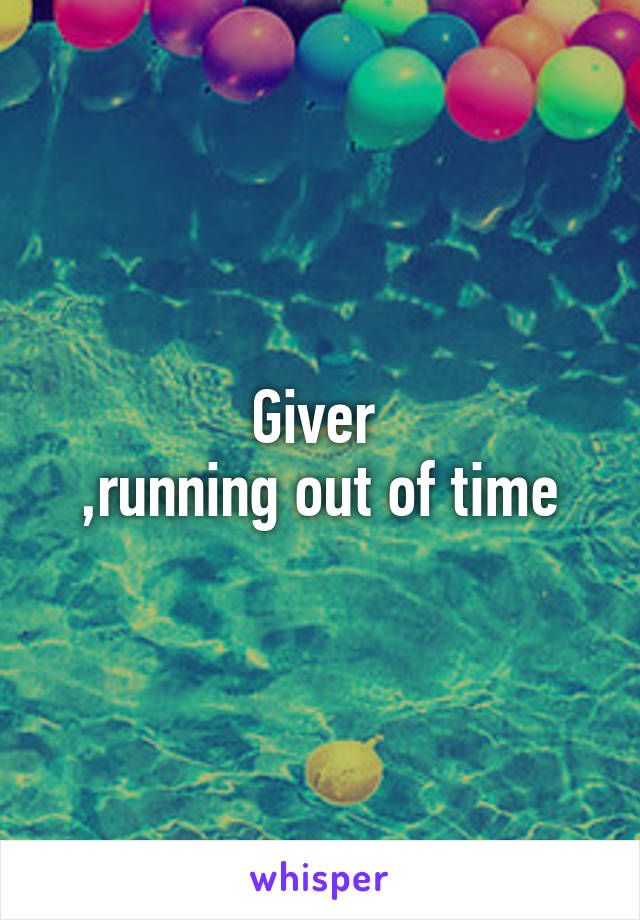 Giver 
,running out of time