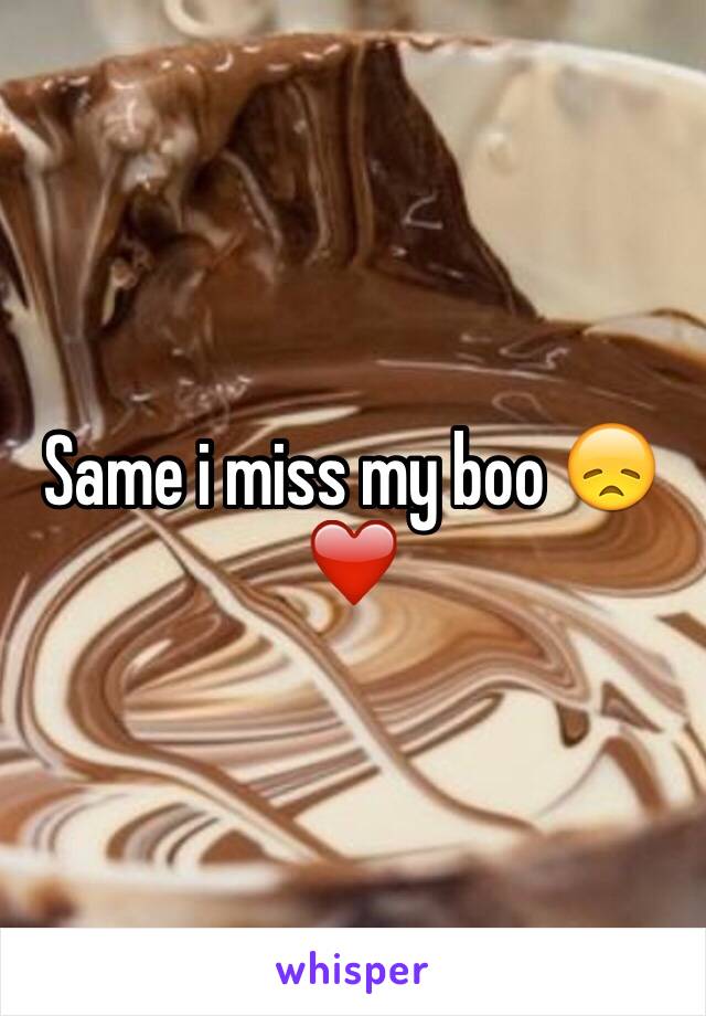 Same i miss my boo 😞❤️