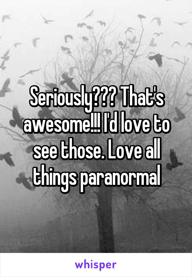 Seriously??? That's awesome!!! I'd love to see those. Love all things paranormal