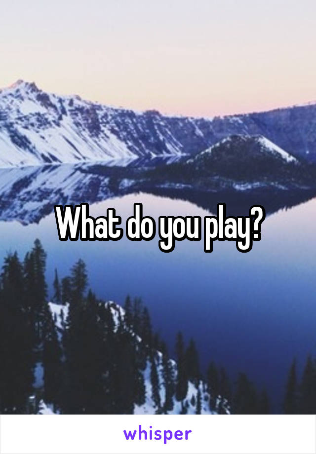 What do you play?