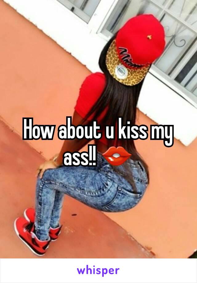 How about u kiss my ass!! 👄