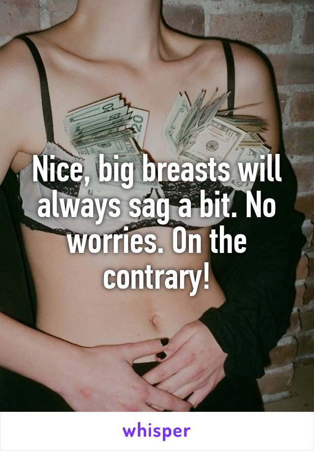 Nice, big breasts will always sag a bit. No worries. On the contrary!