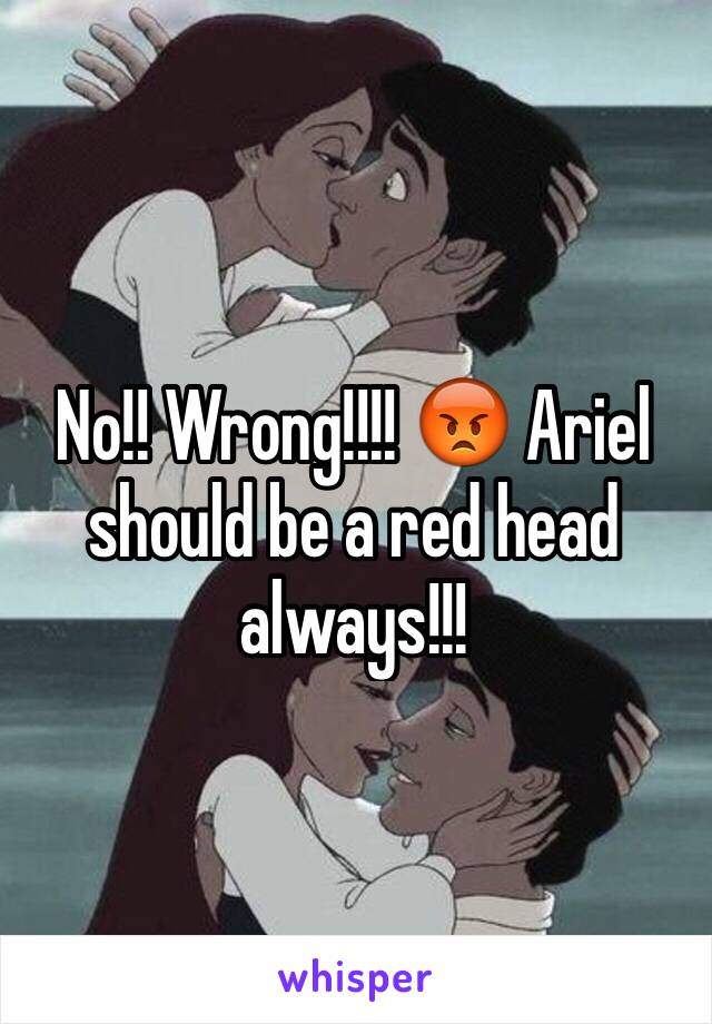 No!! Wrong!!!! 😡 Ariel should be a red head always!!!