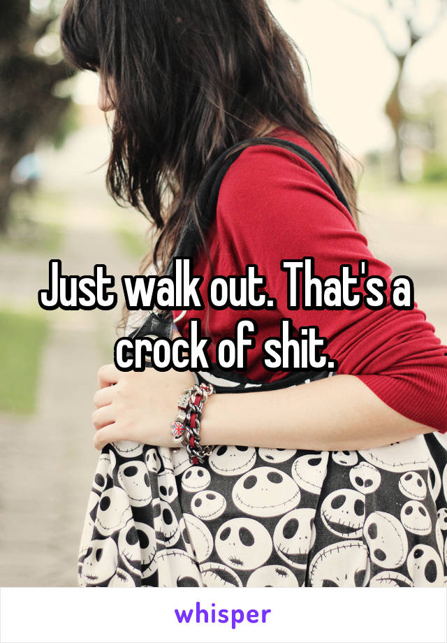 Just walk out. That's a crock of shit.