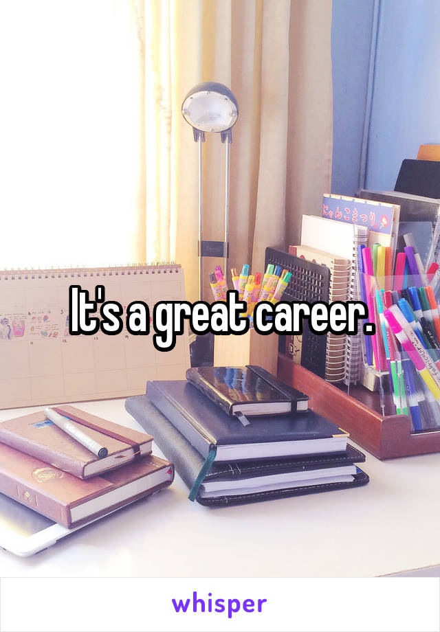 It's a great career.