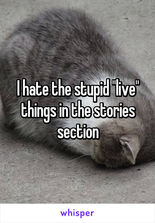 I hate the stupid "live" things in the stories section