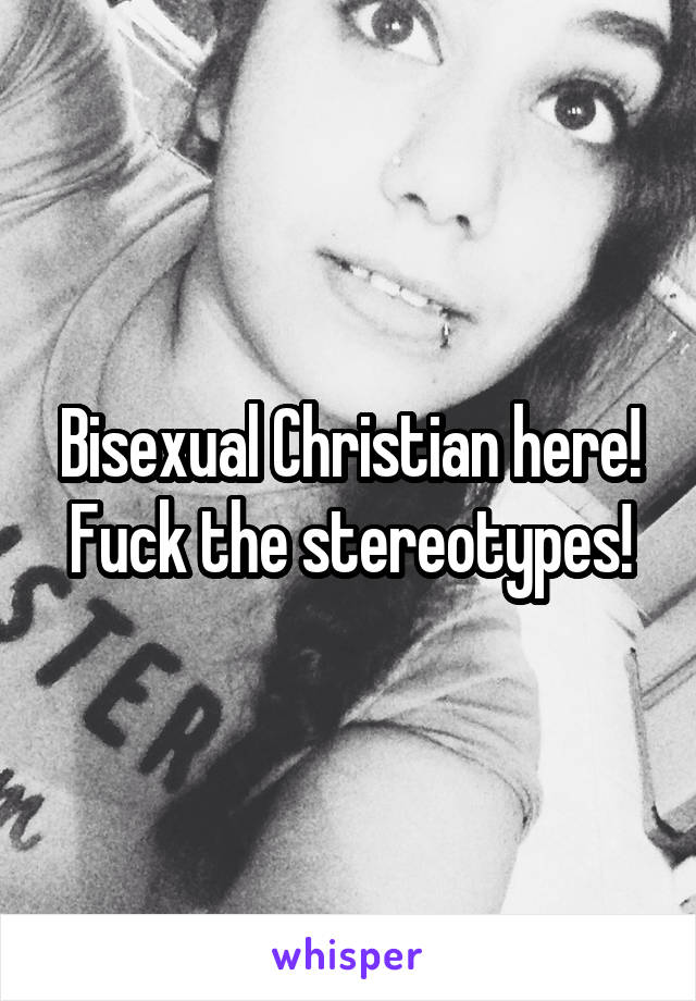 Bisexual Christian here! Fuck the stereotypes!