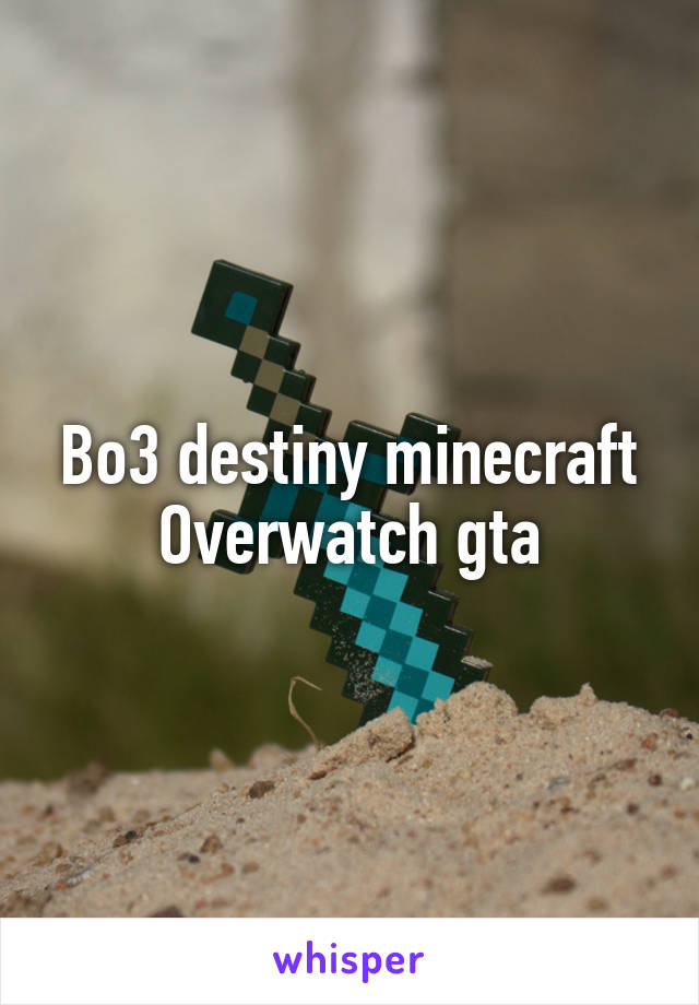 Bo3 destiny minecraft Overwatch gta