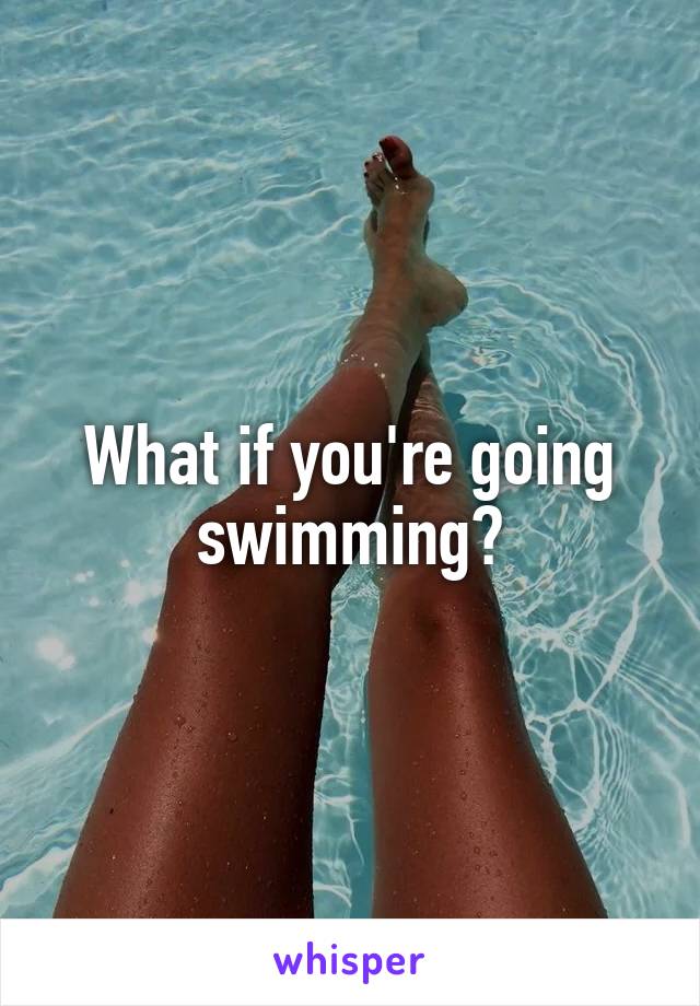 What if you're going swimming?