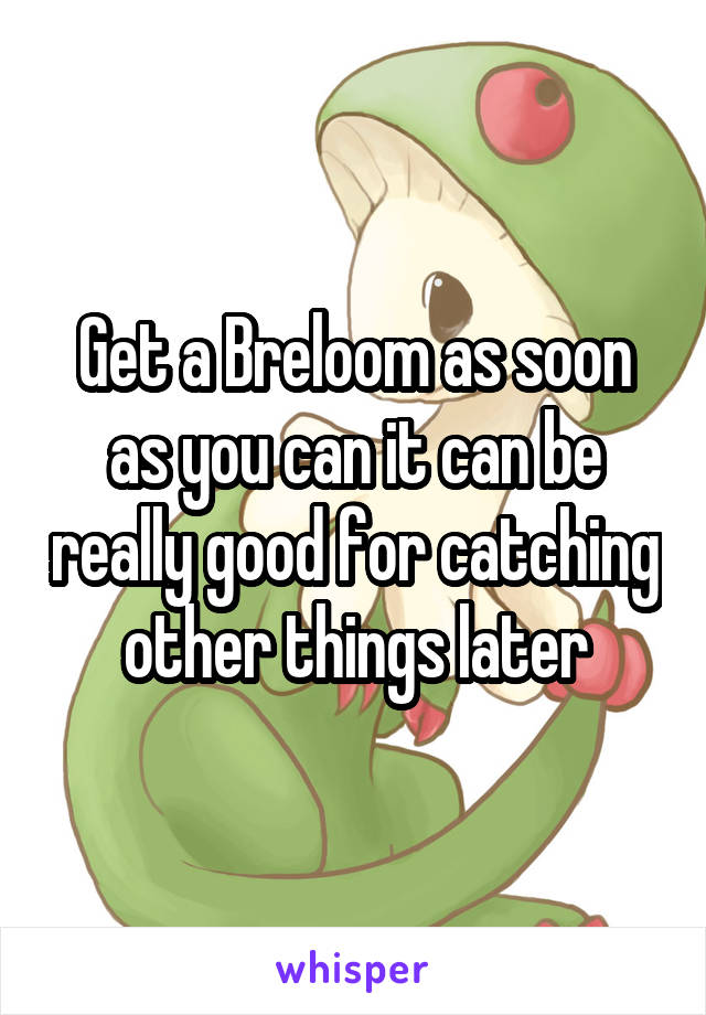 Get a Breloom as soon as you can it can be really good for catching other things later