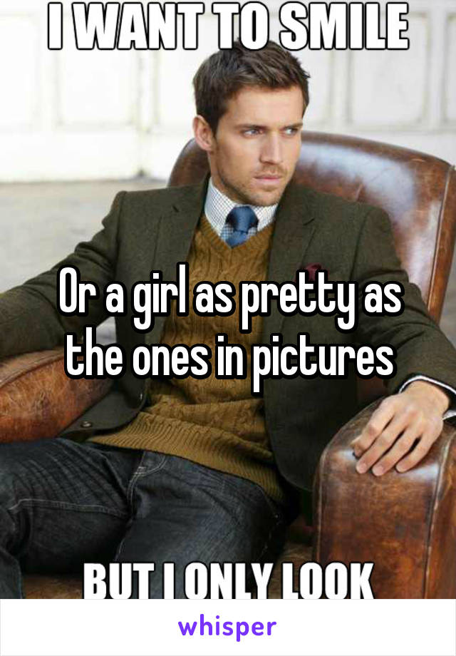 Or a girl as pretty as the ones in pictures