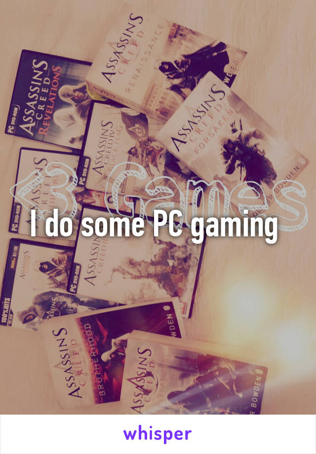 I do some PC gaming 