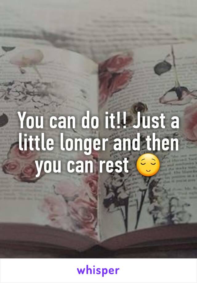 You can do it!! Just a little longer and then you can rest 😌