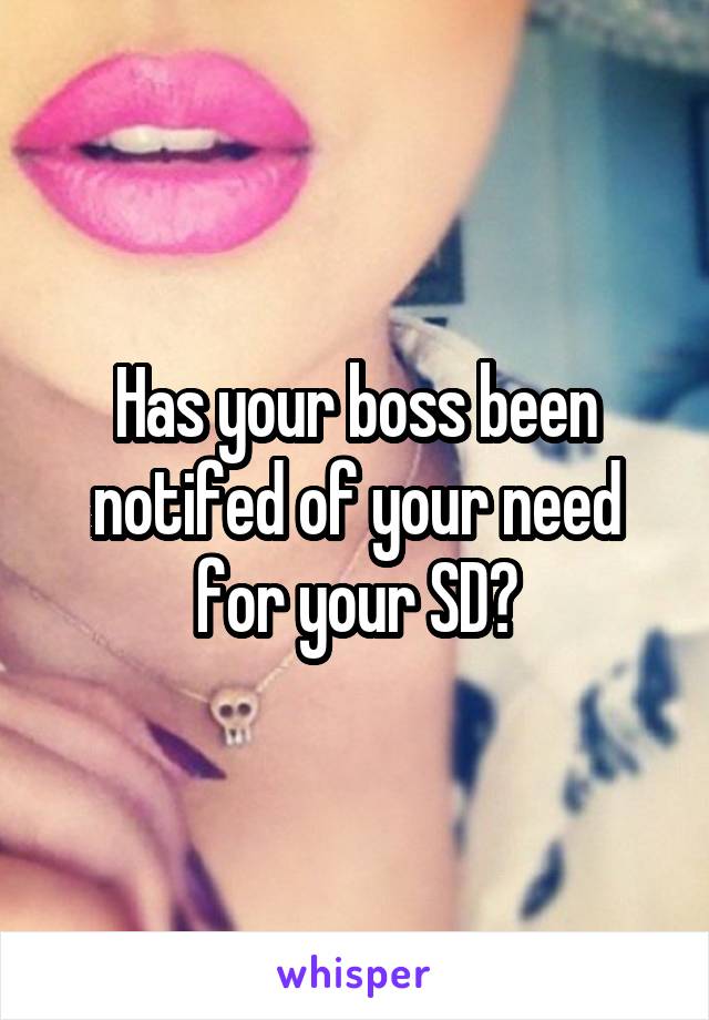 Has your boss been notifed of your need for your SD?