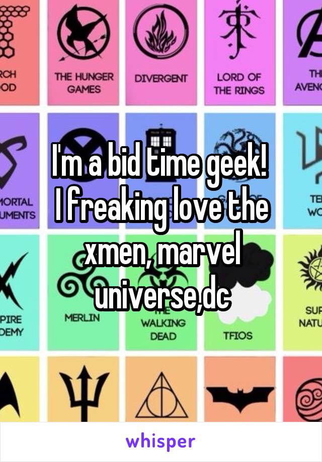 I'm a bid time geek! 
I freaking love the xmen, marvel universe,dc