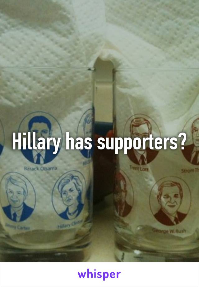 Hillary has supporters?