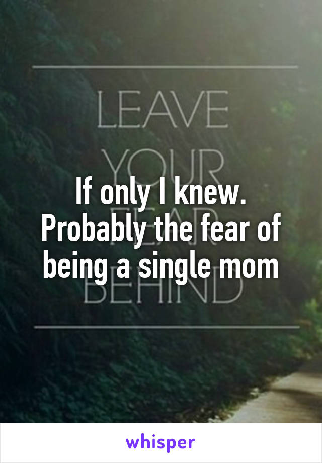 If only I knew. Probably the fear of being a single mom