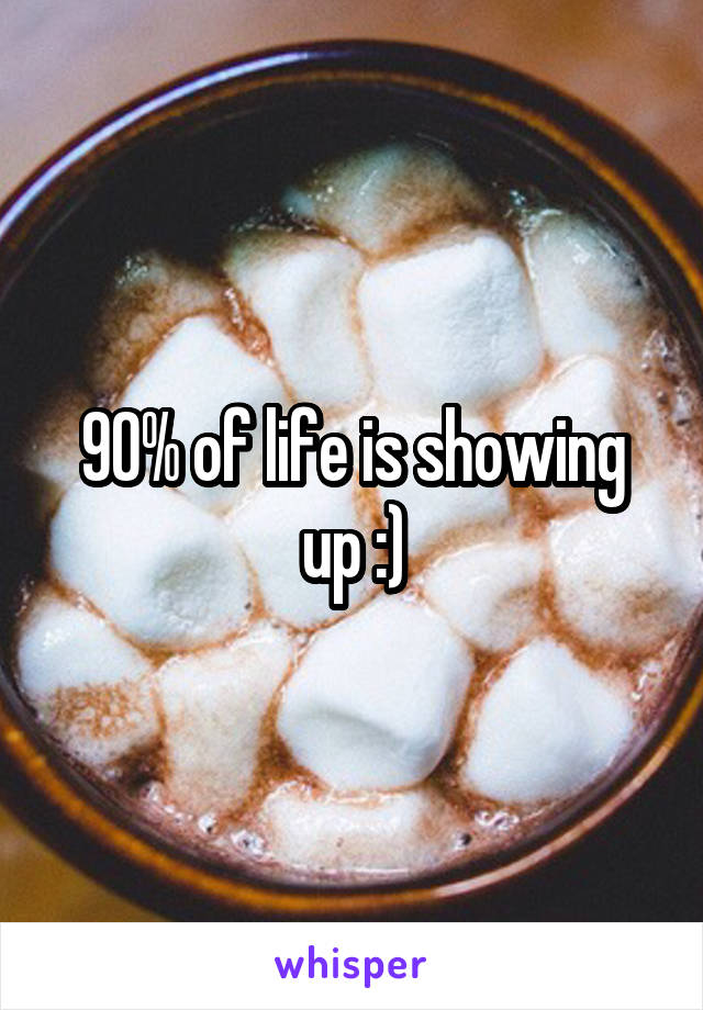 90% of life is showing up :)