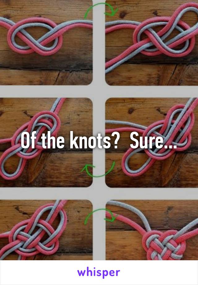 Of the knots?  Sure...