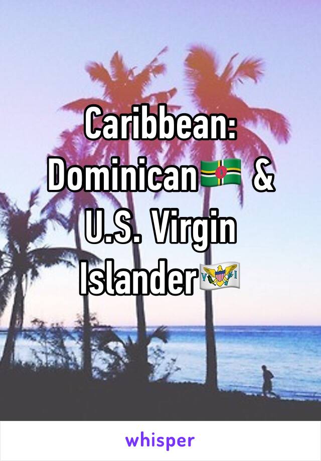 Caribbean:
Dominican🇩🇲 &
U.S. Virgin Islander🇻🇮