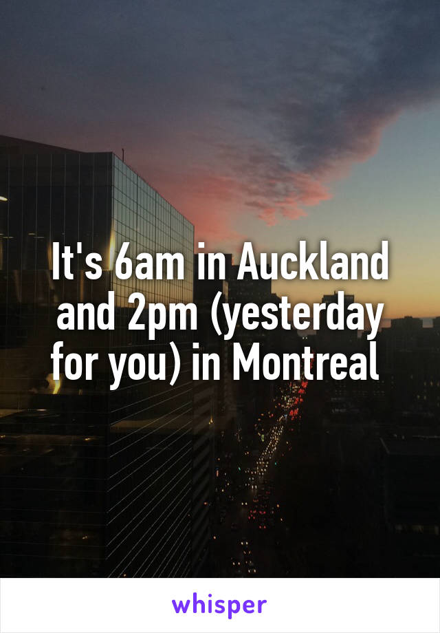 It's 6am in Auckland and 2pm (yesterday for you) in Montreal 