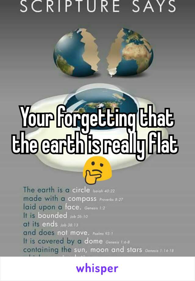 Your forgetting that the earth is really flat 
🤔