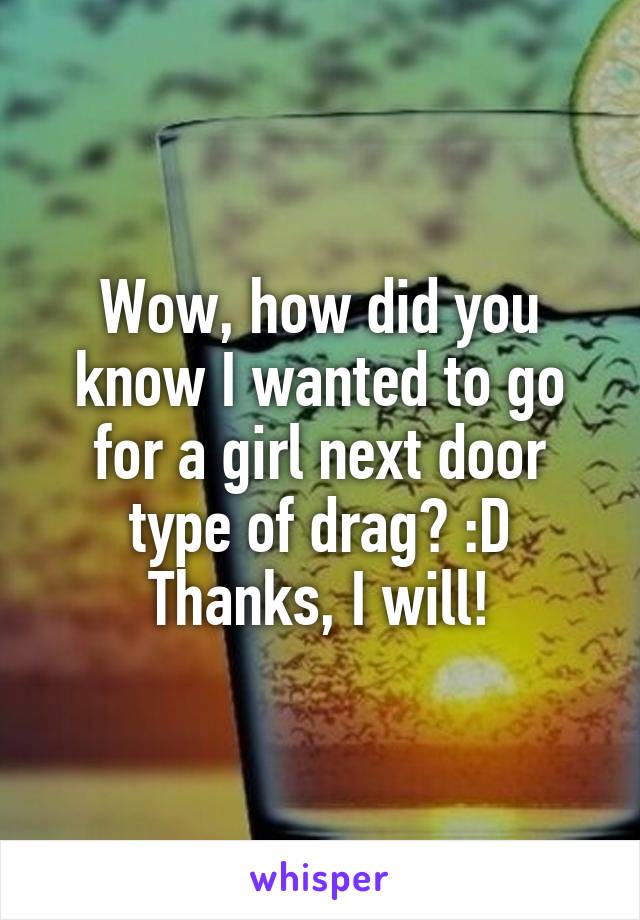 Wow, how did you know I wanted to go for a girl next door type of drag? :D
Thanks, I will!