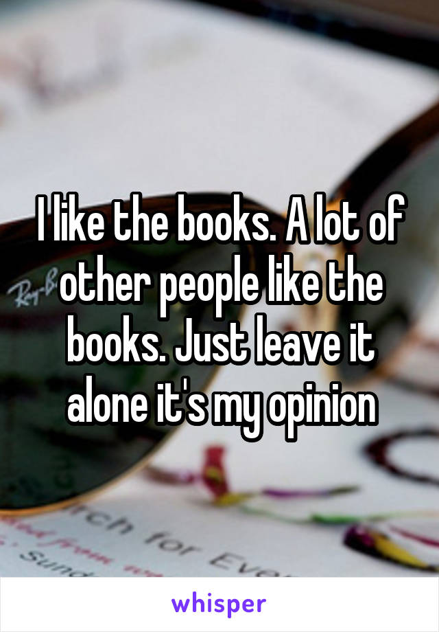 I like the books. A lot of other people like the books. Just leave it alone it's my opinion