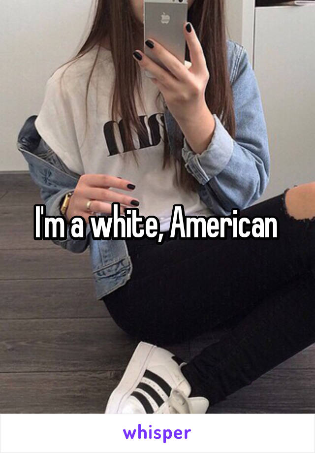 I'm a white, American 